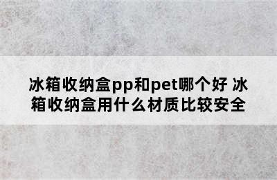 冰箱收纳盒pp和pet哪个好 冰箱收纳盒用什么材质比较安全